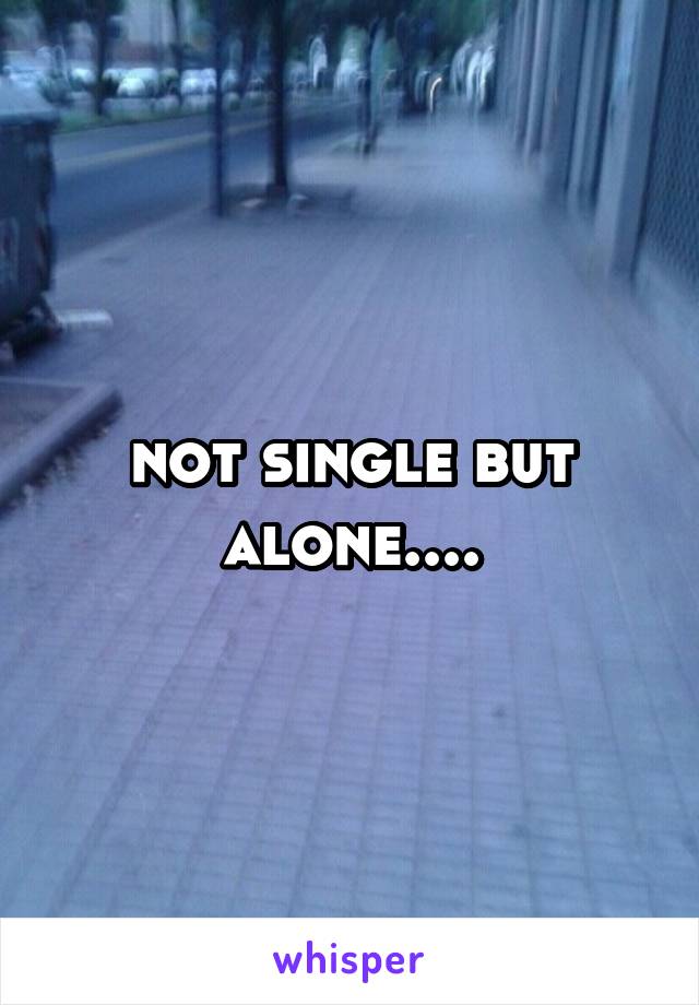 not single but alone....