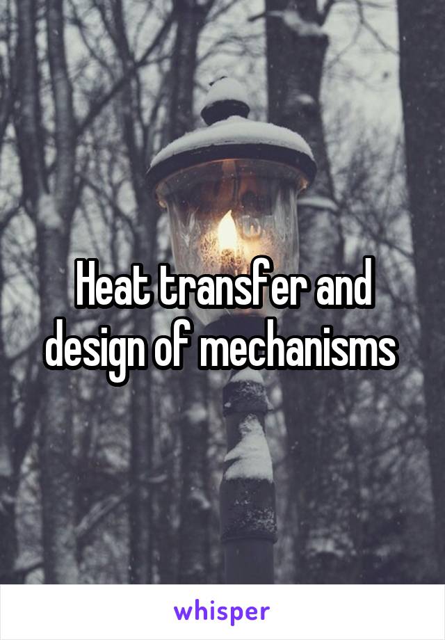 Heat transfer and design of mechanisms 