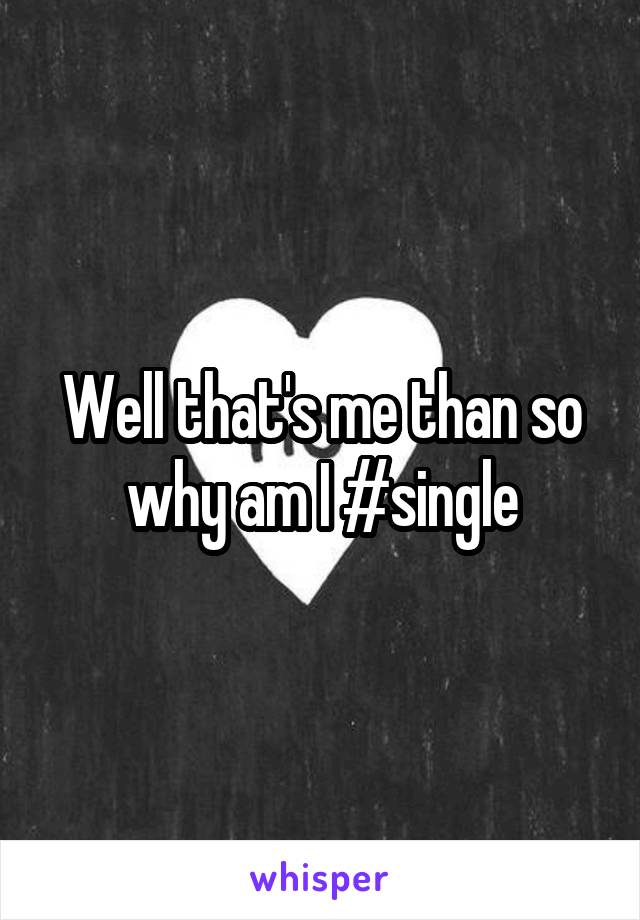 Well that's me than so why am I #single
