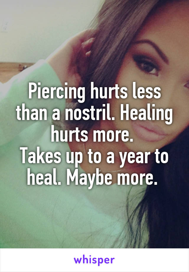 Piercing hurts less than a nostril. Healing hurts more. 
Takes up to a year to heal. Maybe more. 