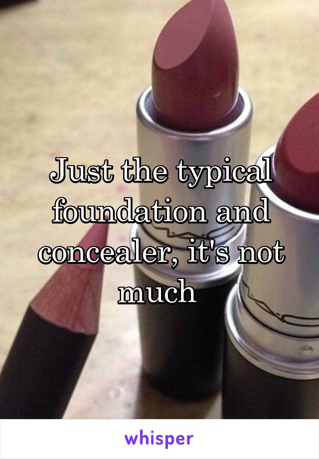 Just the typical foundation and concealer, it's not much 