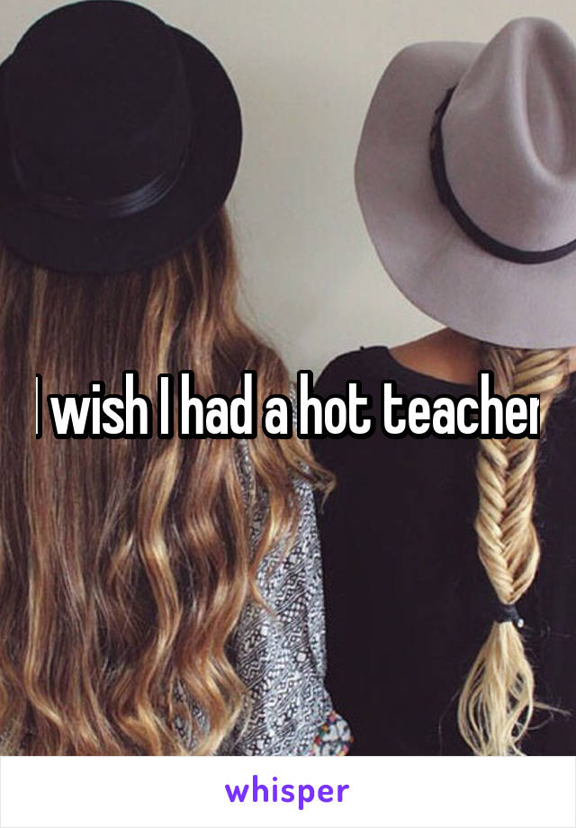 I wish I had a hot teacher