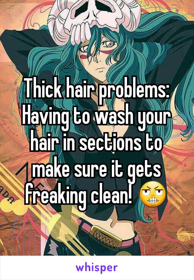 Thick hair problems: Having to wash your hair in sections to make sure it gets freaking clean! 😬