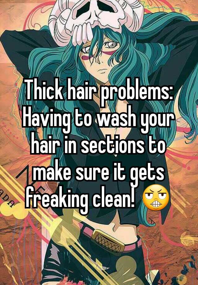 Thick hair problems: Having to wash your hair in sections to make sure it gets freaking clean! 😬