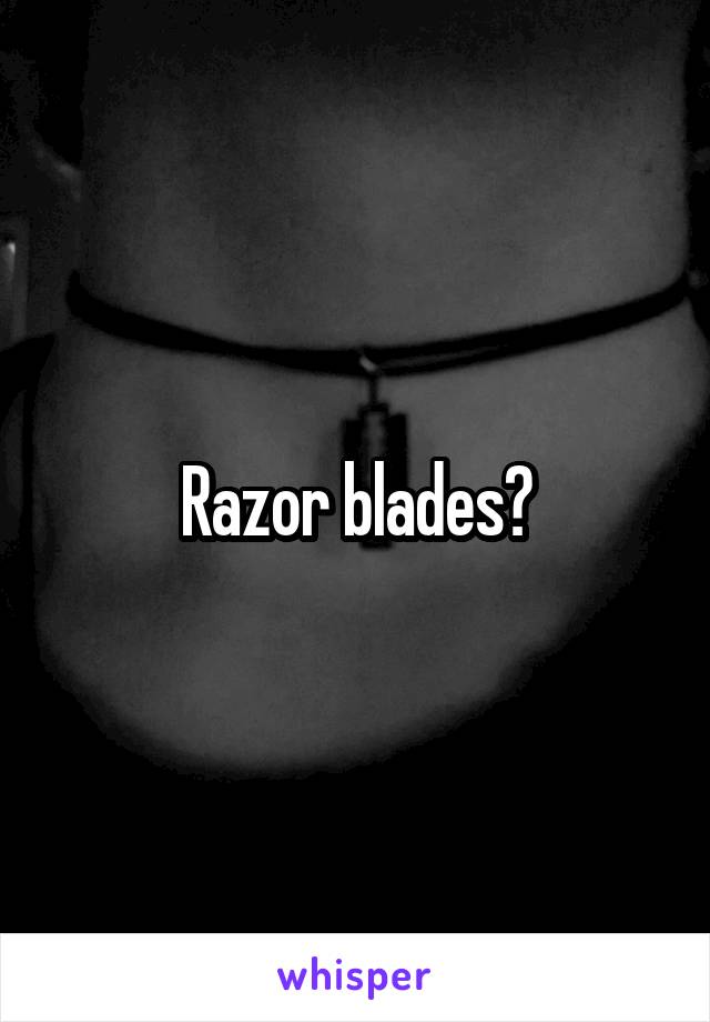 Razor blades?