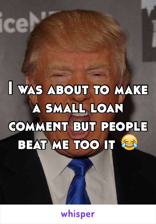 I was about to make a small loan comment but people beat me too it 😂