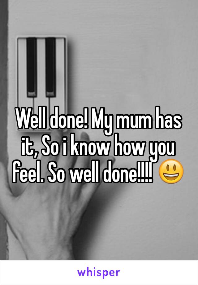 Well done! My mum has it, So i know how you feel. So well done!!!! 😃 