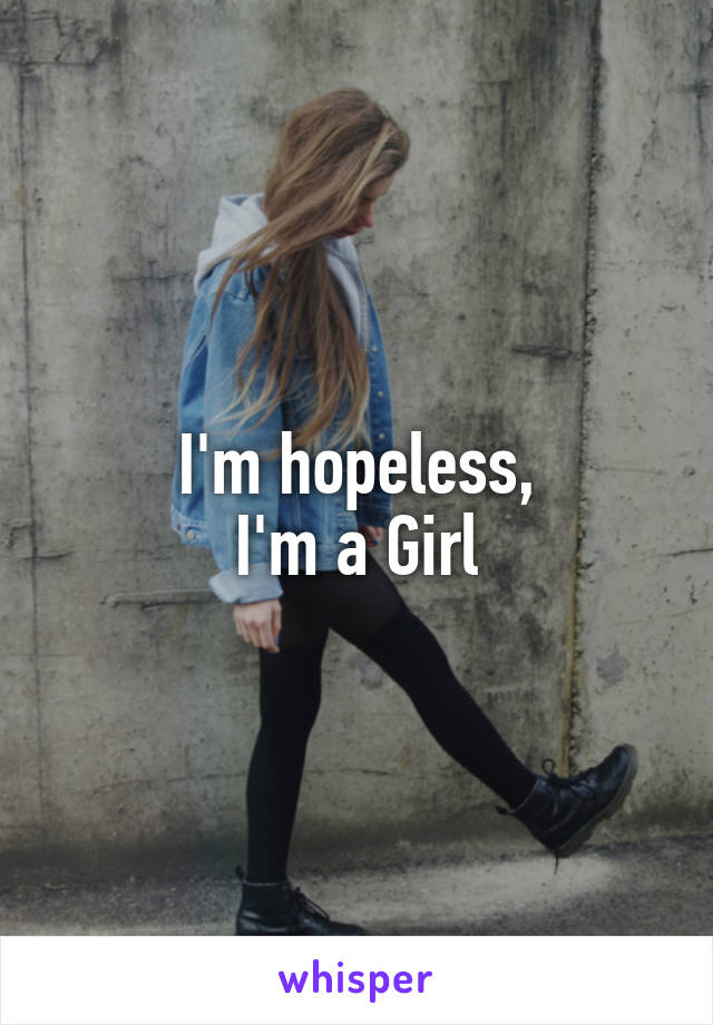 I'm hopeless,
I'm a Girl