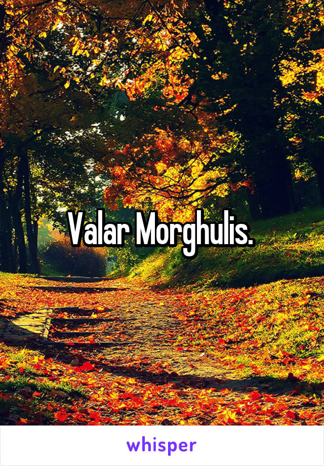 Valar Morghulis. 