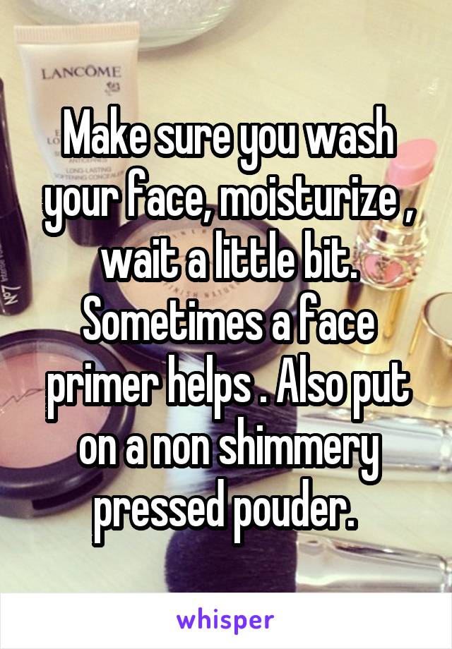 Make sure you wash your face, moisturize , wait a little bit. Sometimes a face primer helps . Also put on a non shimmery pressed pouder. 