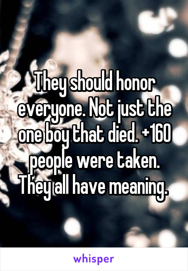 They should honor everyone. Not just the one boy that died. +160 people were taken. They all have meaning. 