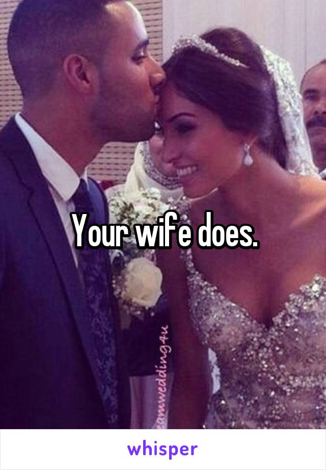 Your wife does.