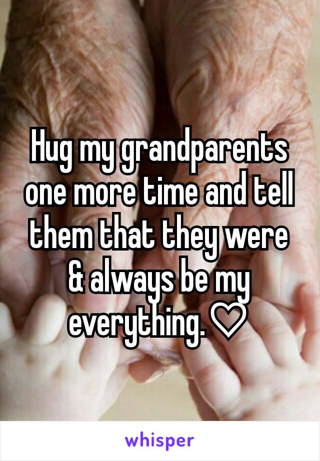 Hug my grandparents one more time and tell them that they were & always be my everything.♡