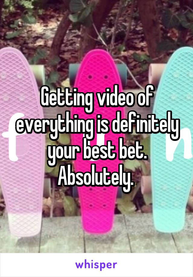 Getting video of everything is definitely your best bet.
Absolutely. 