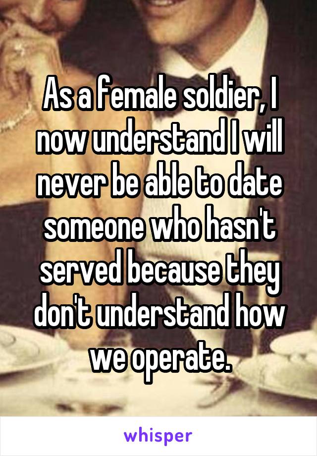 As a female soldier, I now understand I will never be able to date someone who hasn't served because they don't understand how we operate.