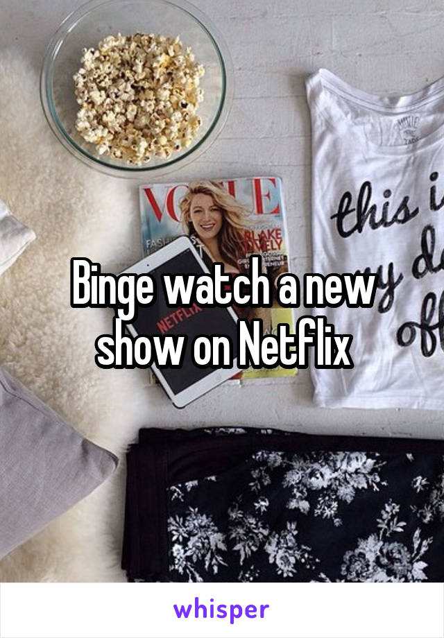 Binge watch a new show on Netflix