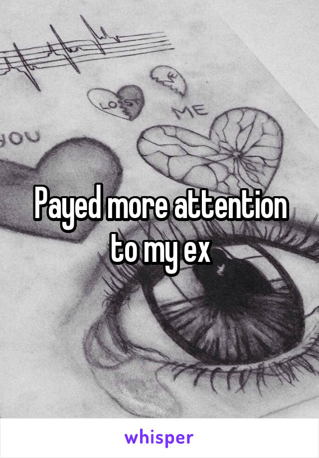 Payed more attention to my ex