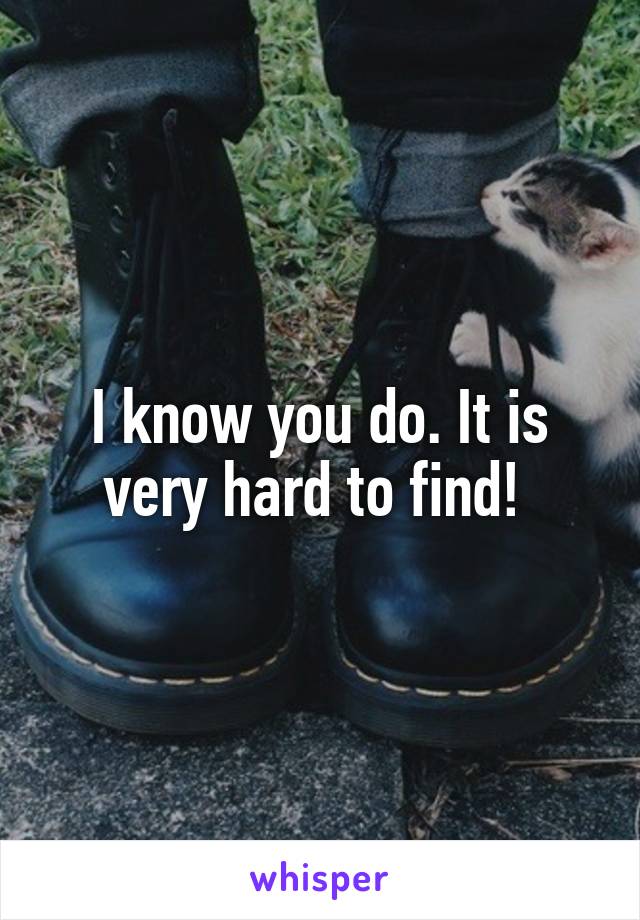 I know you do. It is very hard to find! 