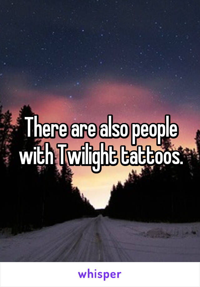 There are also people with Twilight tattoos.