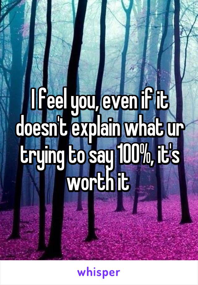 I feel you, even if it doesn't explain what ur trying to say 100%, it's worth it 