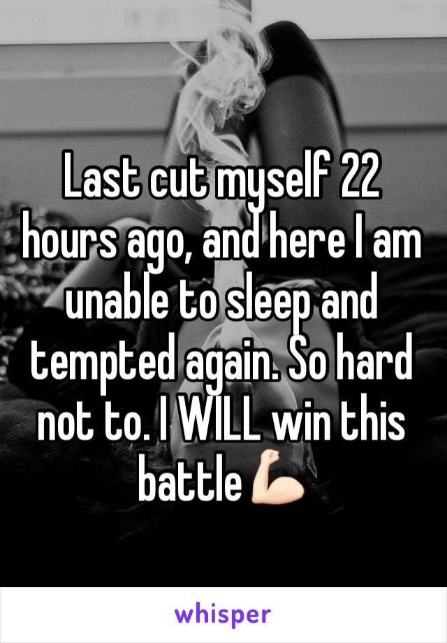 Last cut myself 22 hours ago, and here I am unable to sleep and tempted again. So hard not to. I WILL win this battle💪🏻