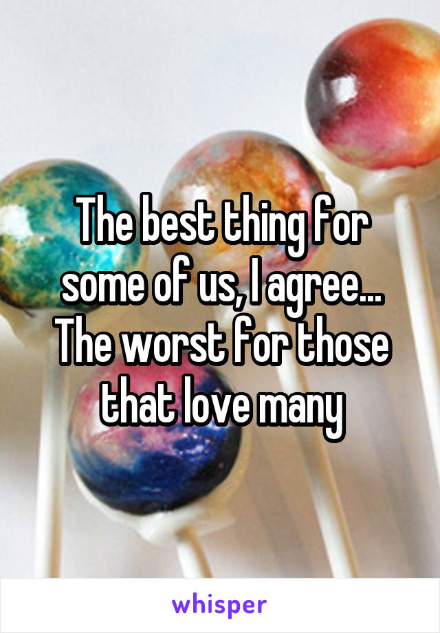 The best thing for some of us, I agree... The worst for those that love many