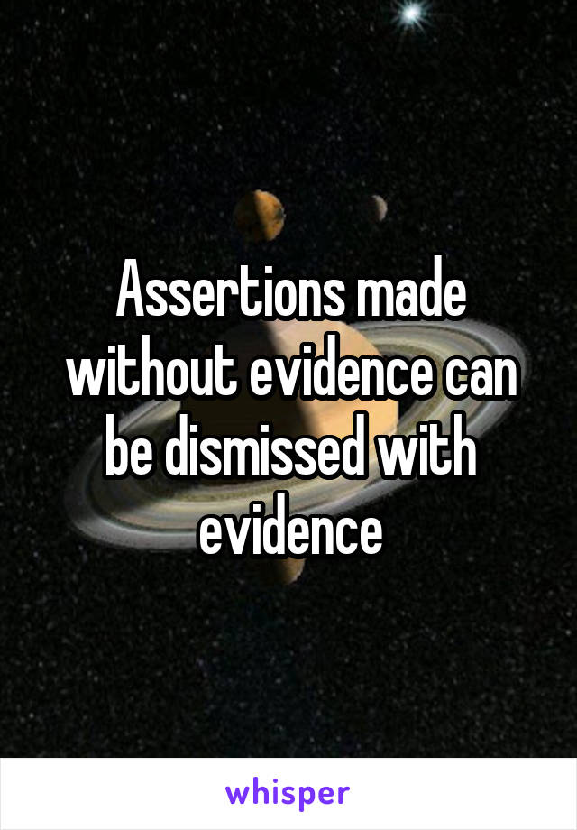 Assertions made without evidence can be dismissed with evidence