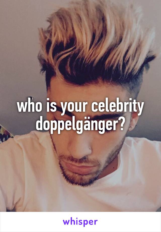 who is your celebrity doppelgänger?