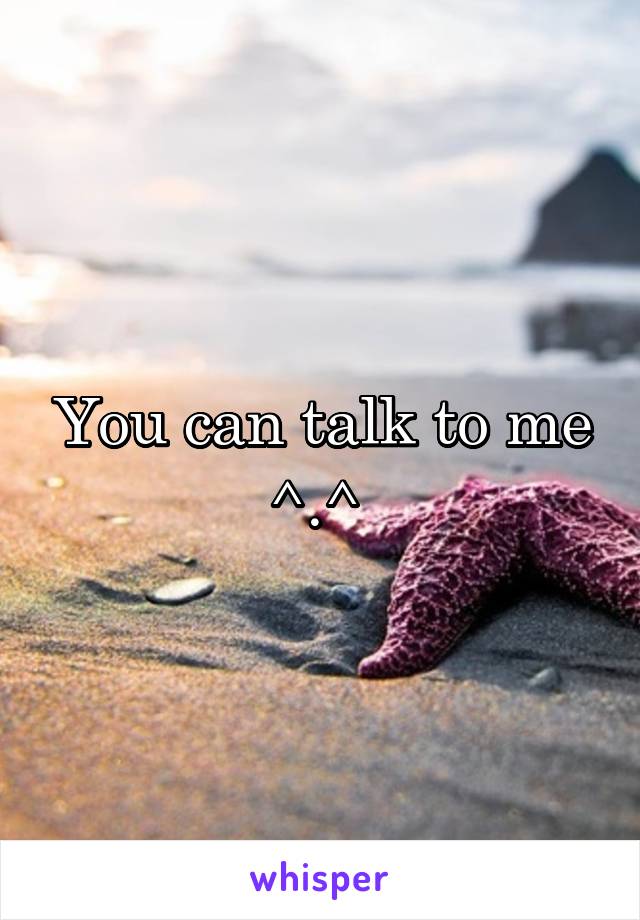 You can talk to me ^.^ 