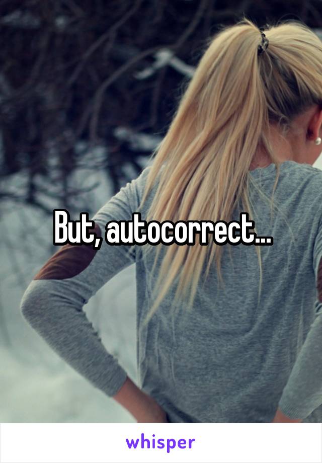 But, autocorrect...