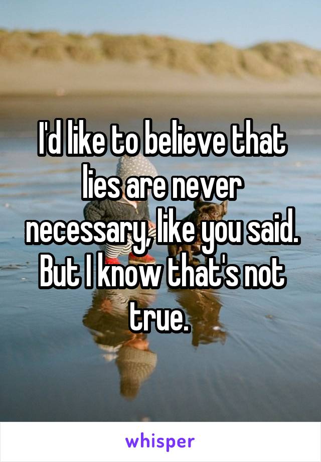 I'd like to believe that lies are never necessary, like you said. But I know that's not true. 