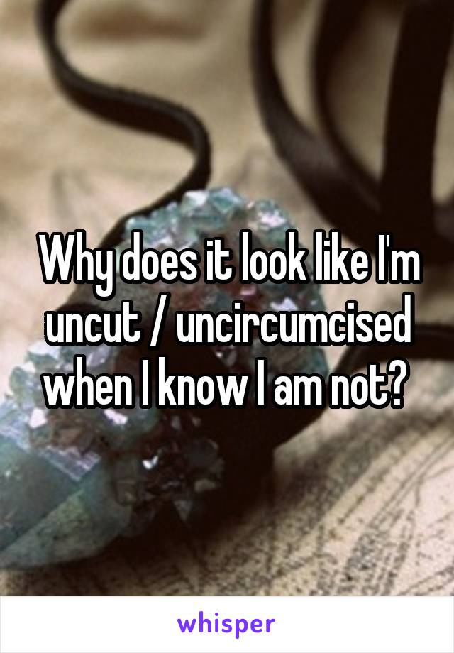 Why does it look like I'm uncut / uncircumcised when I know I am not? 