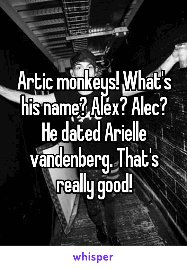 Artic monkeys! What's his name? Alex? Alec? He dated Arielle vandenberg. That's really good!