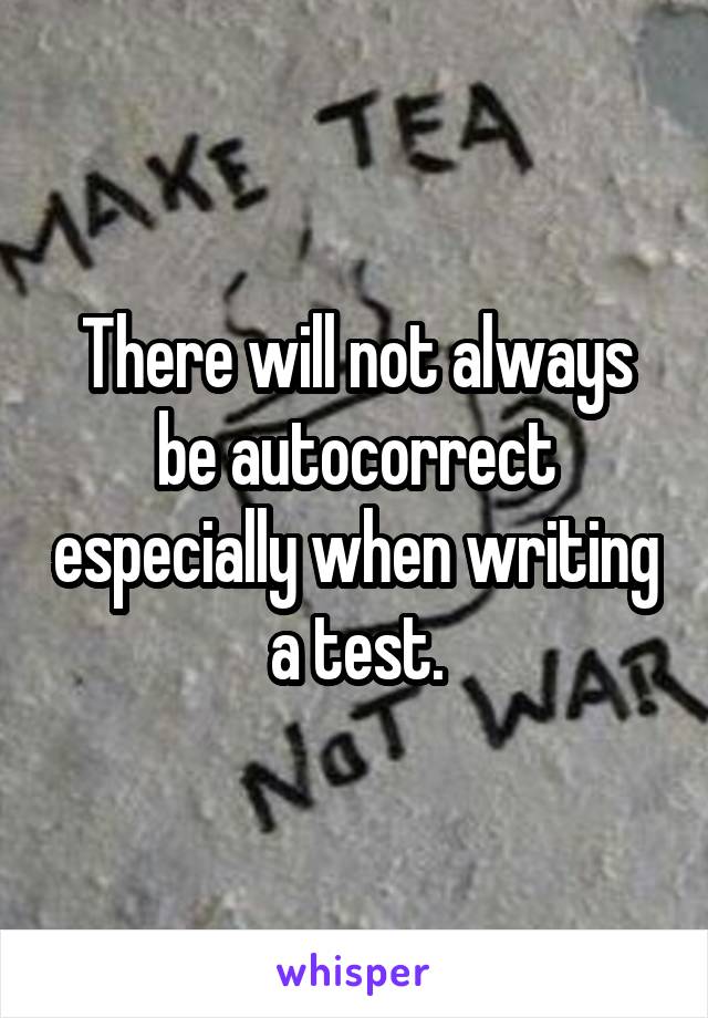 There will not always be autocorrect especially when writing a test.