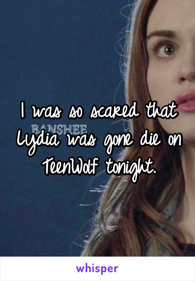 I was so scared that Lydia was gone die on TeenWolf tonight.