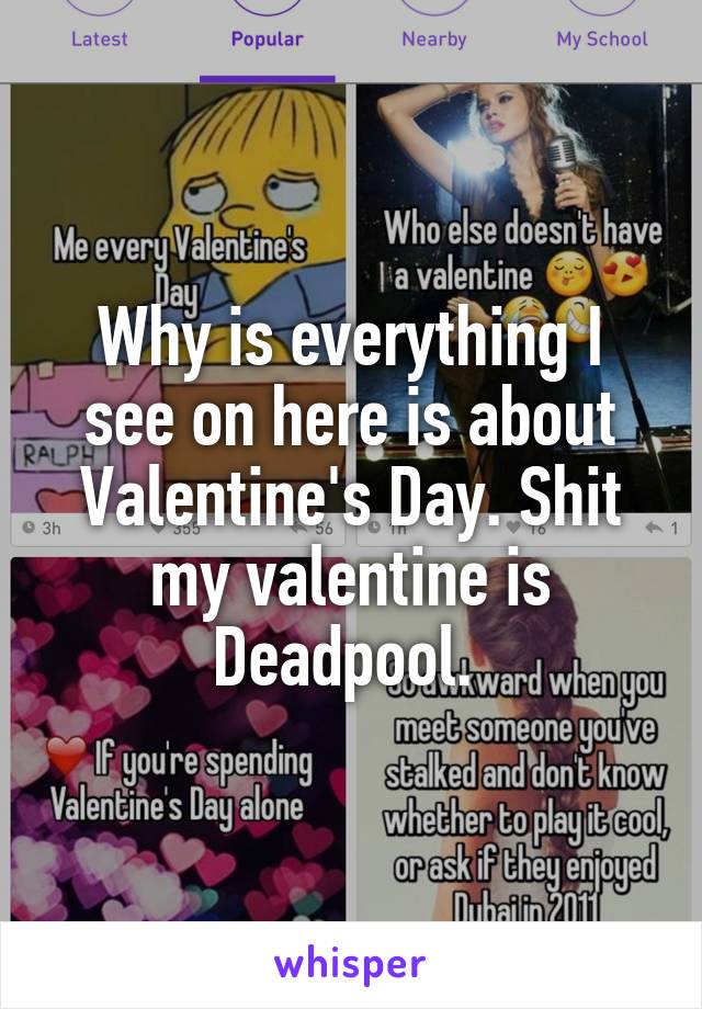 Why is everything I see on here is about Valentine's Day. Shit my valentine is Deadpool. 