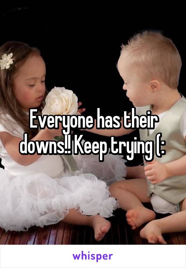 Everyone has their downs!! Keep trying (: 