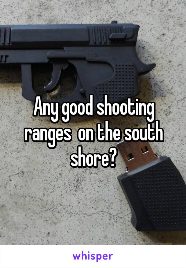 Any good shooting ranges  on the south shore?