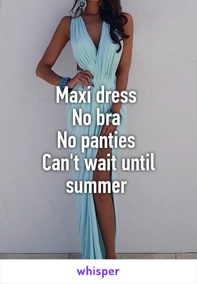 Maxi dress 
No bra 
No panties 
Can't wait until summer 