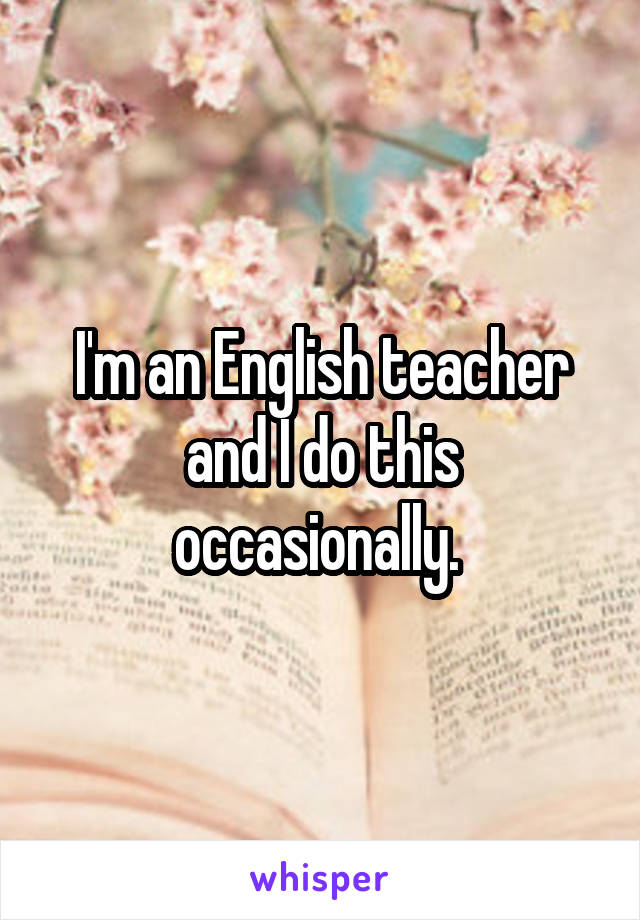 I'm an English teacher and I do this occasionally. 