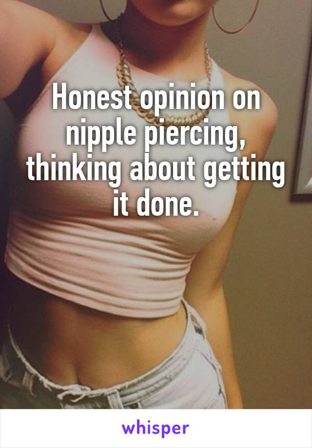 Honest opinion on nipple piercing, thinking about getting it done.



