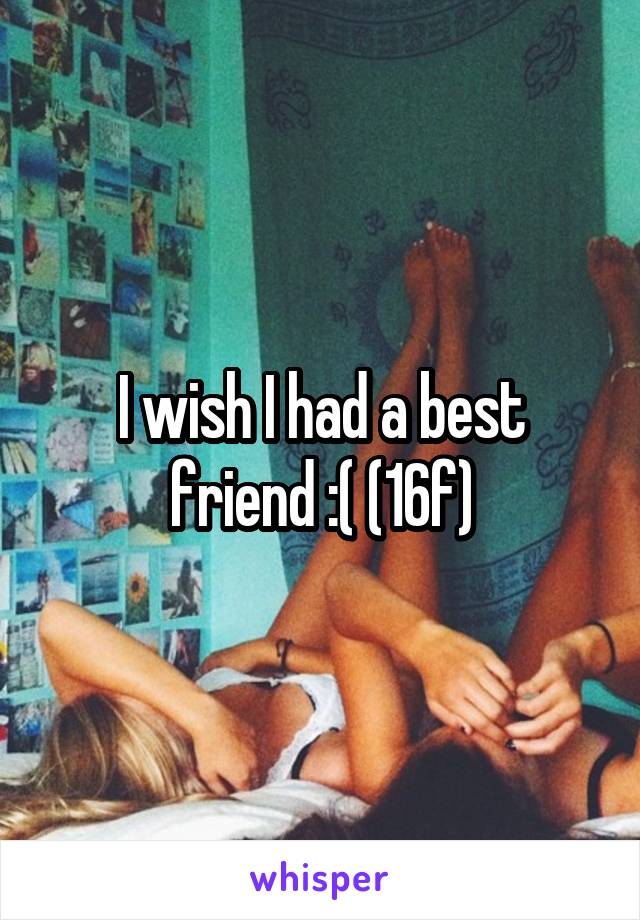 I wish I had a best friend :( (16f)