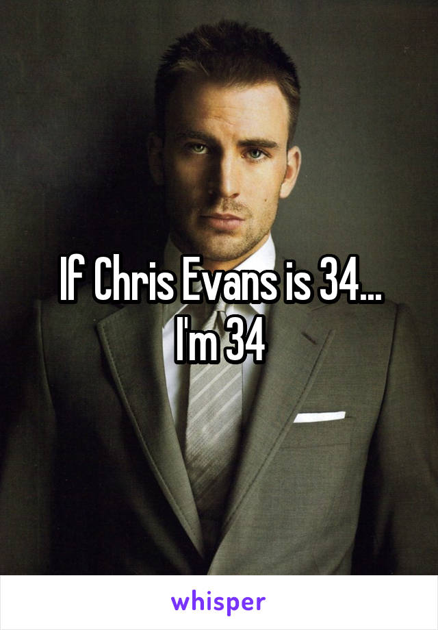 If Chris Evans is 34...
I'm 34