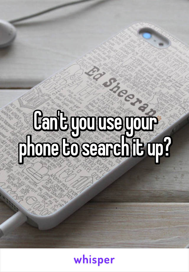 Can't you use your phone to search it up?