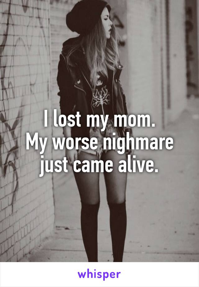 I lost my mom.
My worse nighmare just came alive.