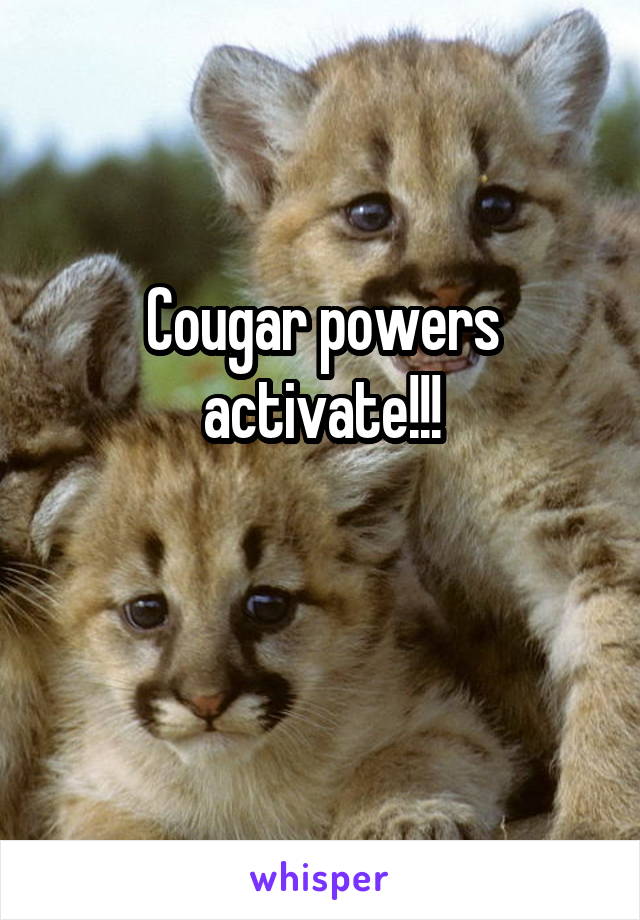 Cougar powers activate!!!

