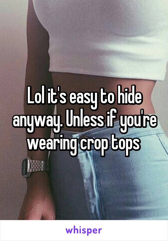 Lol it's easy to hide anyway. Unless if you're wearing crop tops 