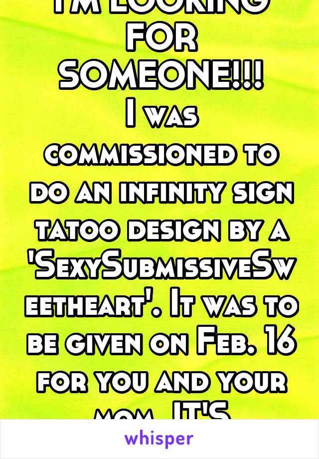 I'M LOOKING FOR SOMEONE!!!
I was commissioned to do an infinity sign tatoo design by a 'SexySubmissiveSweetheart'. It was to be given on Feb. 16 for you and your mom. IT'S READY!!!