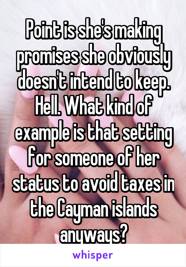 Point is she's making promises she obviously doesn't intend to keep.
Hell. What kind of example is that setting for someone of her status to avoid taxes in the Cayman islands anyways?