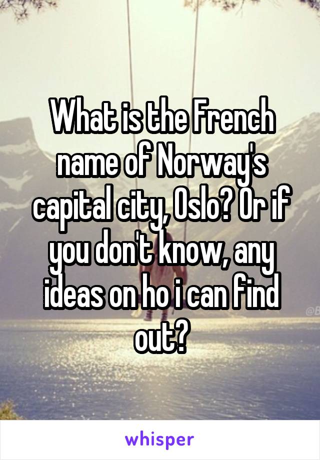 What is the French name of Norway's capital city, Oslo? Or if you don't know, any ideas on ho i can find out?